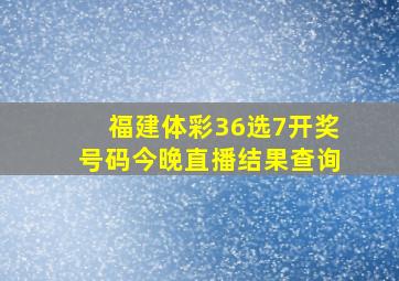 福建体彩36选7开奖号码今晚直播结果查询