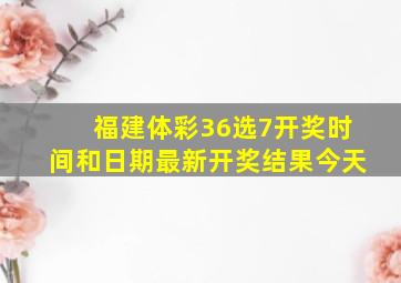 福建体彩36选7开奖时间和日期最新开奖结果今天