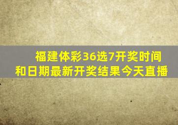 福建体彩36选7开奖时间和日期最新开奖结果今天直播