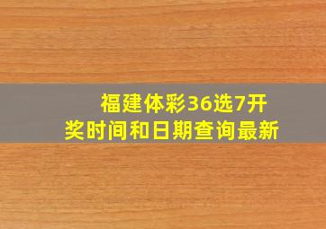 福建体彩36选7开奖时间和日期查询最新