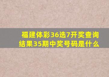 福建体彩36选7开奖查询结果35期中奖号码是什么