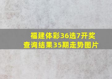 福建体彩36选7开奖查询结果35期走势图片