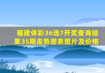 福建体彩36选7开奖查询结果35期走势图表图片及价格