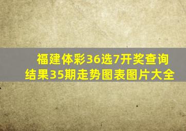 福建体彩36选7开奖查询结果35期走势图表图片大全