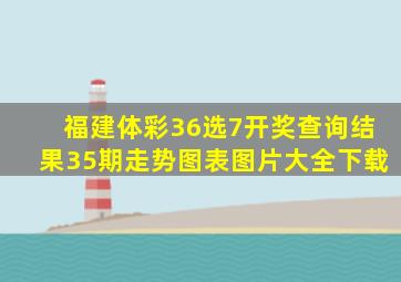 福建体彩36选7开奖查询结果35期走势图表图片大全下载