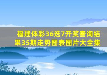 福建体彩36选7开奖查询结果35期走势图表图片大全集