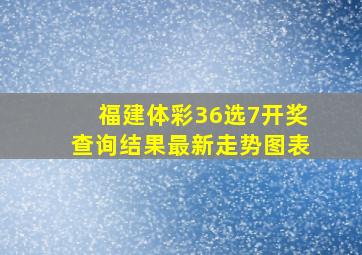 福建体彩36选7开奖查询结果最新走势图表