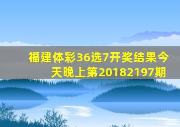 福建体彩36选7开奖结果今天晚上第20182197期