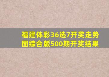 福建体彩36选7开奖走势图综合版500期开奖结果