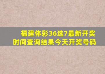 福建体彩36选7最新开奖时间查询结果今天开奖号码