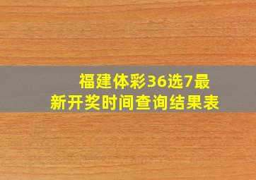 福建体彩36选7最新开奖时间查询结果表