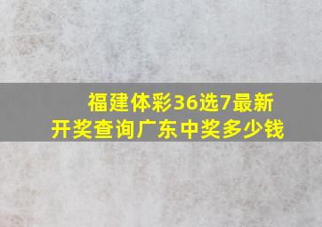 福建体彩36选7最新开奖查询广东中奖多少钱