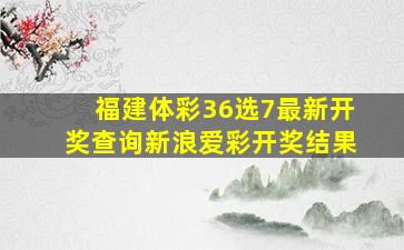 福建体彩36选7最新开奖查询新浪爱彩开奖结果