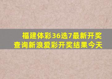 福建体彩36选7最新开奖查询新浪爱彩开奖结果今天