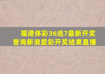 福建体彩36选7最新开奖查询新浪爱彩开奖结果直播