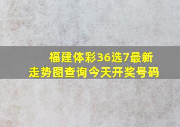 福建体彩36选7最新走势图查询今天开奖号码