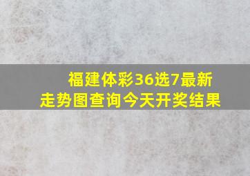 福建体彩36选7最新走势图查询今天开奖结果