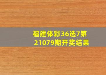 福建体彩36选7第21079期开奖结果