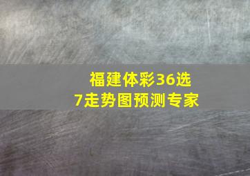 福建体彩36选7走势图预测专家