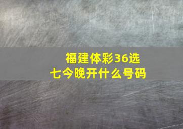 福建体彩36选七今晚开什么号码