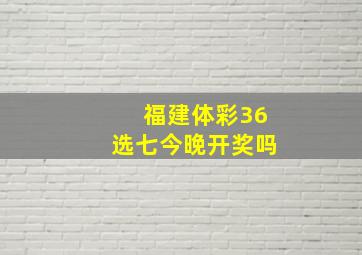 福建体彩36选七今晚开奖吗