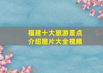 福建十大旅游景点介绍图片大全视频