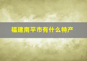 福建南平市有什么特产