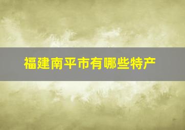 福建南平市有哪些特产