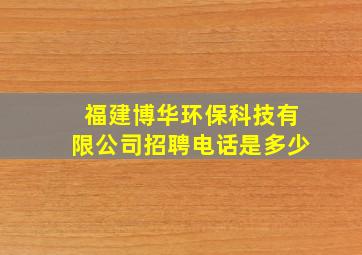 福建博华环保科技有限公司招聘电话是多少