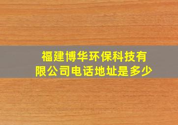 福建博华环保科技有限公司电话地址是多少