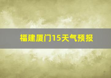 福建厦门15天气预报