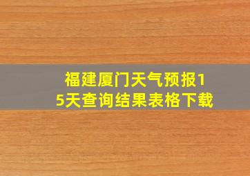 福建厦门天气预报15天查询结果表格下载