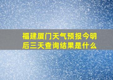 福建厦门天气预报今明后三天查询结果是什么