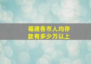 福建各市人均存款有多少万以上