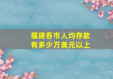 福建各市人均存款有多少万美元以上