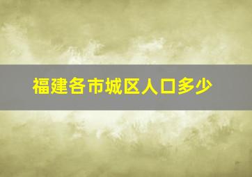 福建各市城区人口多少