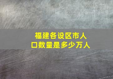 福建各设区市人口数量是多少万人