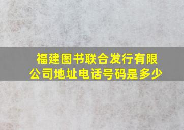 福建图书联合发行有限公司地址电话号码是多少