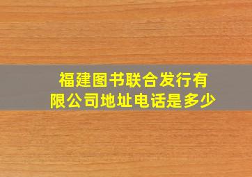 福建图书联合发行有限公司地址电话是多少