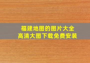 福建地图的图片大全高清大图下载免费安装