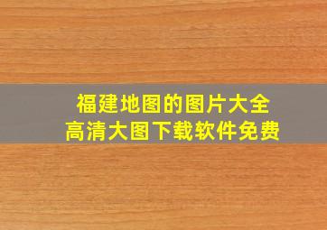 福建地图的图片大全高清大图下载软件免费