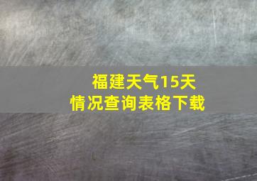 福建天气15天情况查询表格下载