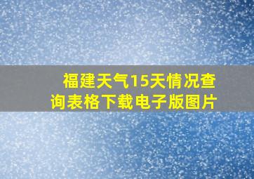 福建天气15天情况查询表格下载电子版图片