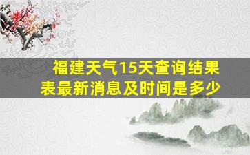 福建天气15天查询结果表最新消息及时间是多少