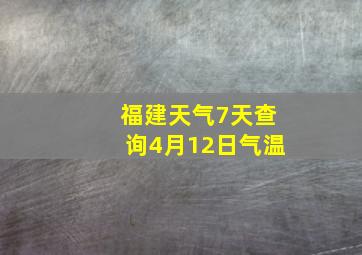 福建天气7天查询4月12日气温