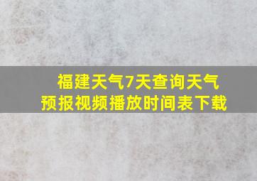 福建天气7天查询天气预报视频播放时间表下载