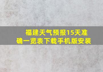 福建天气预报15天准确一览表下载手机版安装