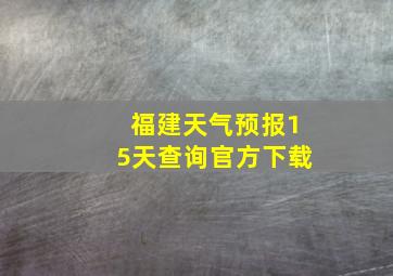 福建天气预报15天查询官方下载