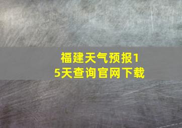 福建天气预报15天查询官网下载