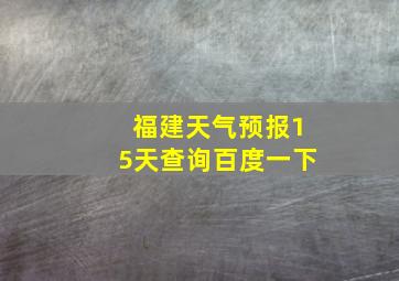 福建天气预报15天查询百度一下